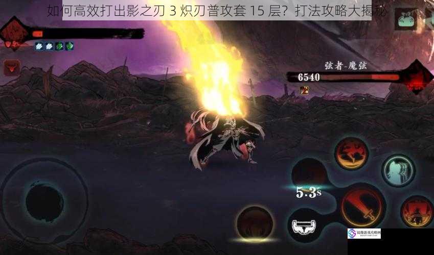 如何高效打出影之刃 3 炽刃普攻套 15 层?打法攻略大揭秘