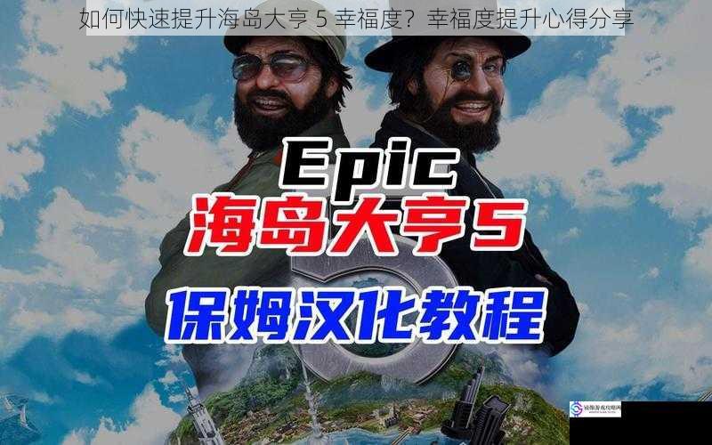 如何快速提升海岛大亨 5 幸福度?幸福度提升心得分享