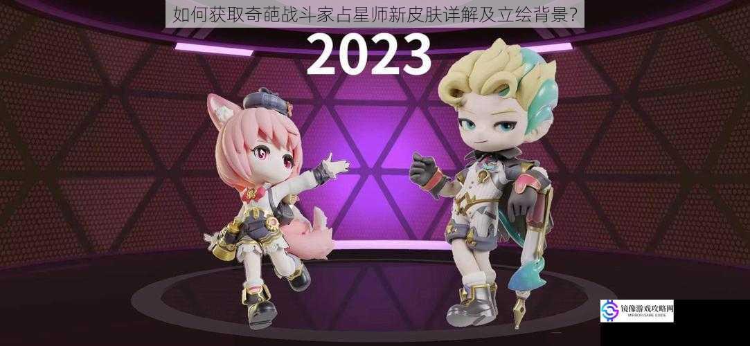 如何获取奇葩战斗家占星师新皮肤详解及立绘背景?