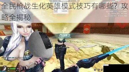 全民枪战生化英雄模式技巧有哪些?攻略全揭秘