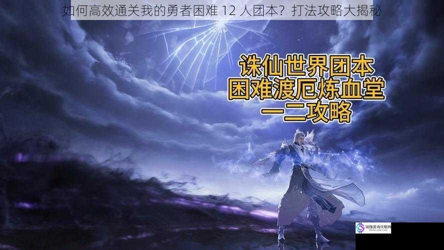 如何高效通关我的勇者困难 12 人团本?打法攻略大揭秘