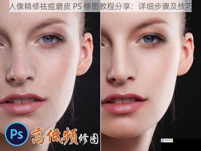 人像精修祛痘磨皮 PS 修图教程分享:详细步骤及技巧