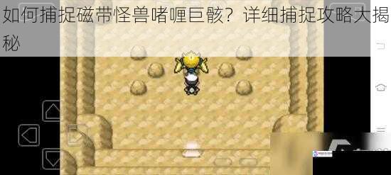 如何捕捉磁带怪兽啫喱巨骸?详细捕捉攻略大揭秘