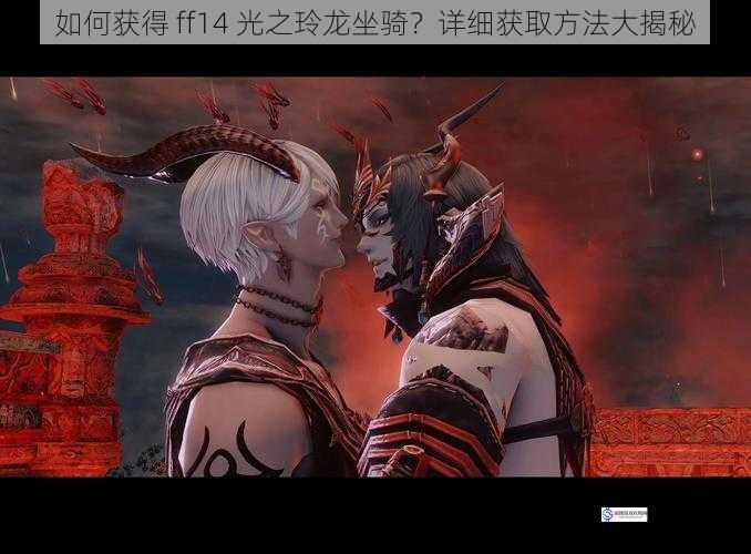 如何获得 ff14 光之玲龙坐骑?详细获取方法大揭秘