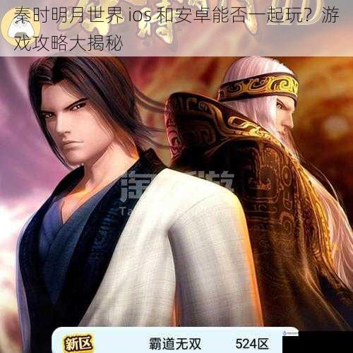 秦时明月世界 ios 和安卓能否一起玩?游戏攻略大揭秘