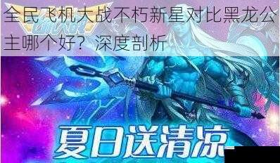 全民飞机大战不朽新星对比黑龙公主哪个好?深度剖析
