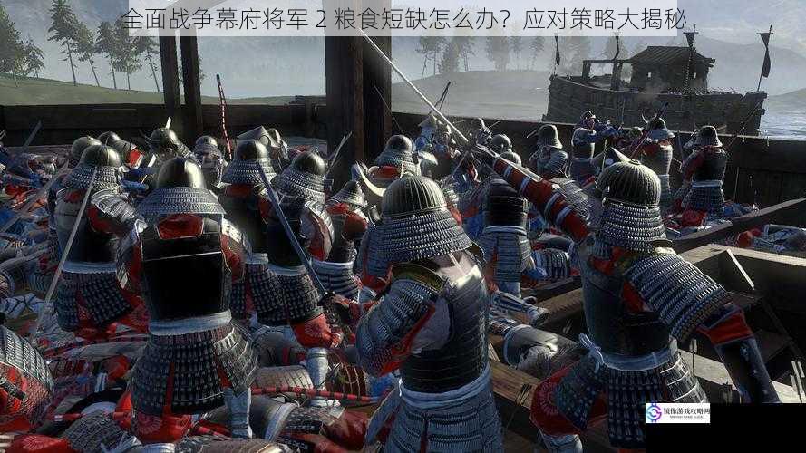 全面战争幕府将军 2 粮食短缺怎么办?应对策略大揭秘