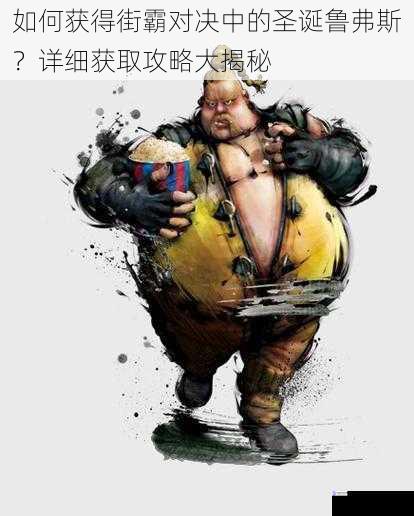 如何获得街霸对决中的圣诞鲁弗斯?详细获取攻略大揭秘