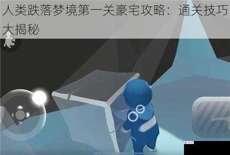 人类跌落梦境第一关豪宅攻略:通关技巧大揭秘