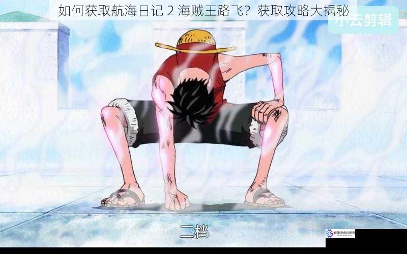 如何获取航海日记 2 海贼王路飞?获取攻略大揭秘