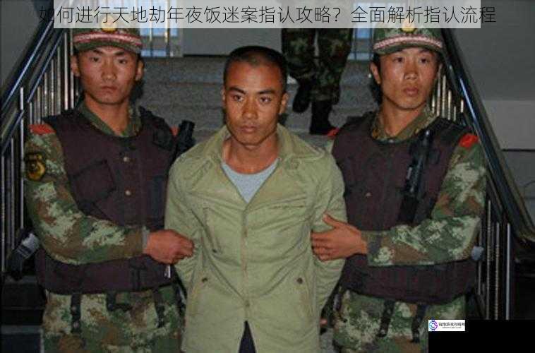 如何进行天地劫年夜饭迷案指认攻略?全面解析指认流程