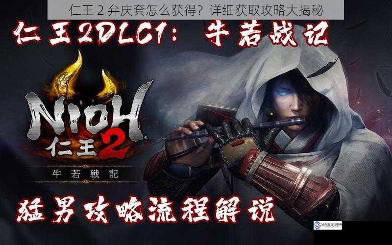 仁王 2 弁庆套怎么获得?详细获取攻略大揭秘