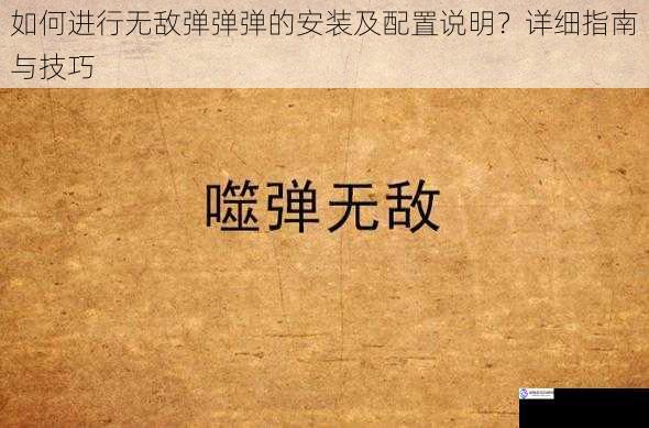 如何进行无敌弹弹弹的安装及配置说明?详细指南与技巧