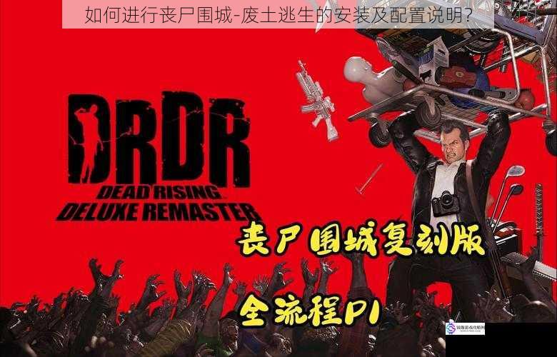 如何进行丧尸围城 - 废土逃生的安装及配置说明?