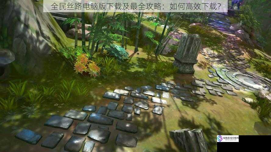 全民丝路电脑版下载及最全攻略:如何高效下载?