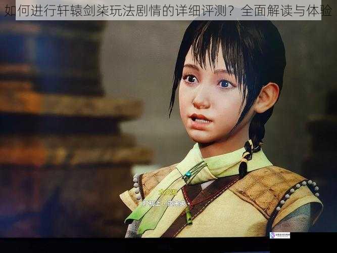 如何进行轩辕剑柒玩法剧情的详细评测?全面解读与体验