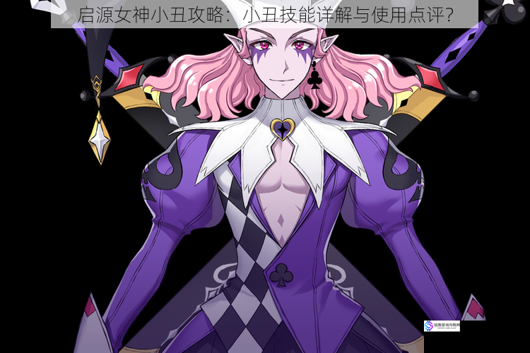启源女神小丑攻略:小丑技能详解与使用点评?