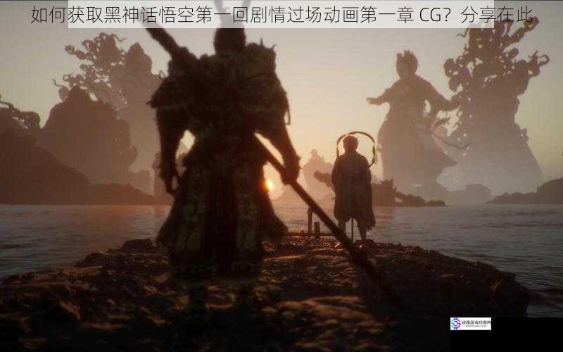 如何获取黑神话悟空第一回剧情过场动画第一章 CG?分享在此