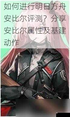 如何进行明日方舟安比尔评测?分享安比尔属性及基建动作
