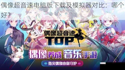 偶像超音速电脑版下载及模拟器对比:哪个好?
