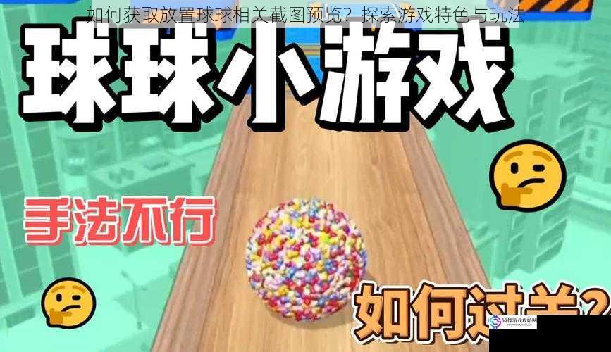 如何获取放置球球相关截图预览?探索游戏特色与玩法