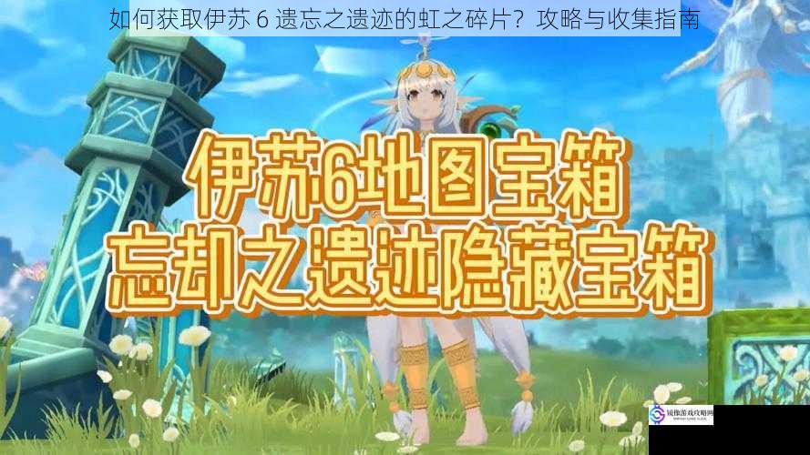 如何获取伊苏 6 遗忘之遗迹的虹之碎片?攻略与收集指南