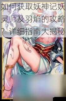 如何获取妖神记妖灵师及羽焰的攻略?详细指南大揭秘