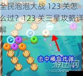 全民泡泡大战 123 关怎么过?123 关三星攻略详解