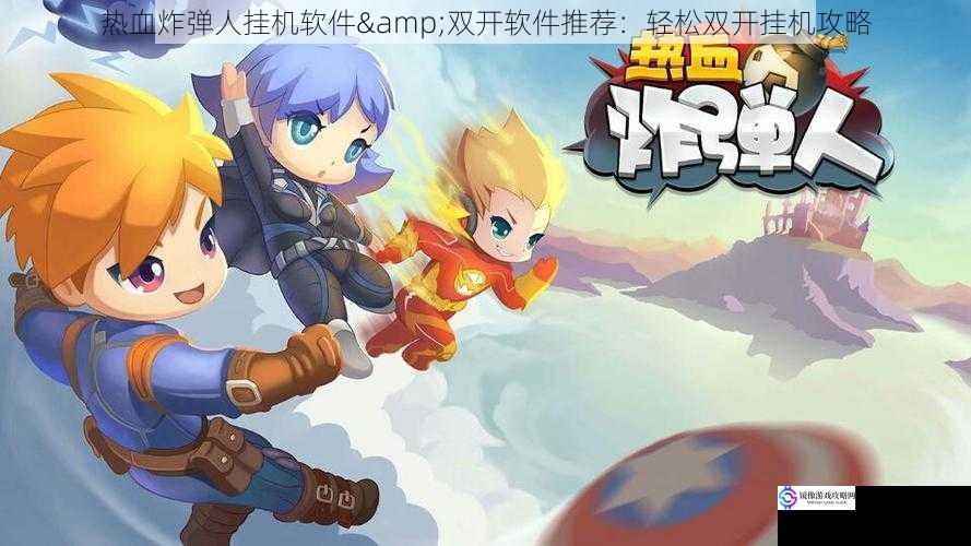热血炸弹人挂机软件&双开软件推荐:轻松双开挂机攻略