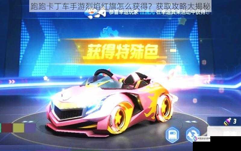跑跑卡丁车手游烈焰红旗怎么获得?获取攻略大揭秘