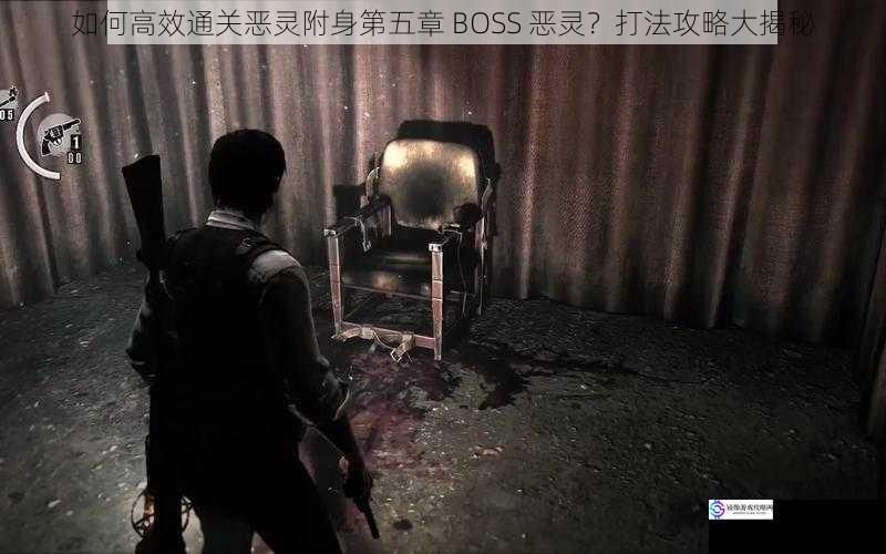 如何高效通关恶灵附身第五章 BOSS 恶灵?打法攻略大揭秘