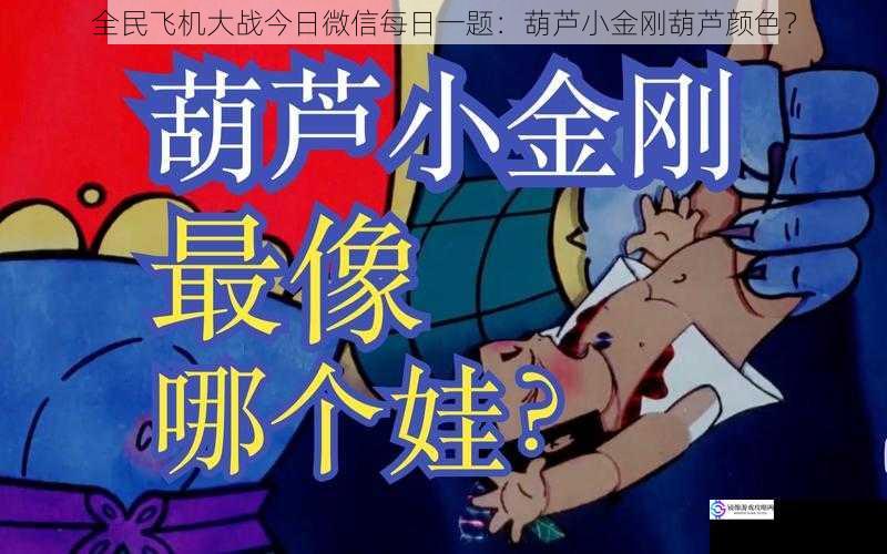 全民飞机大战今日微信每日一题:葫芦小金刚葫芦颜色?