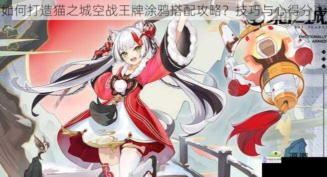 如何打造猫之城空战王牌涂鸦搭配攻略?技巧与心得分享