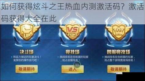 如何获得炫斗之王热血内测激活码?激活码获得大全在此