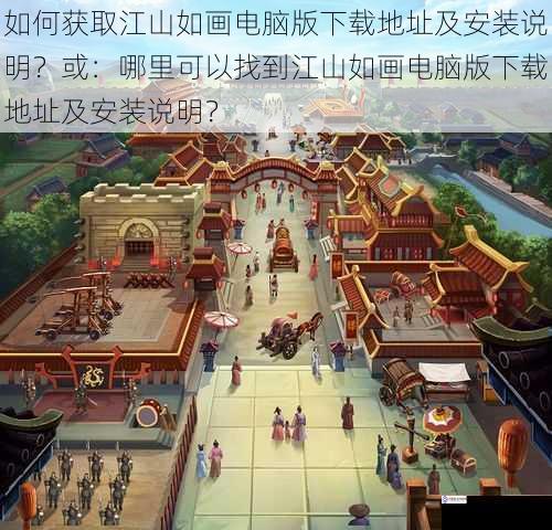 如何获取江山如画电脑版下载地址及安装说明?