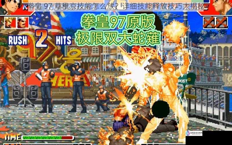 拳皇 97 草稚京技能怎么放?详细技能释放技巧大揭秘