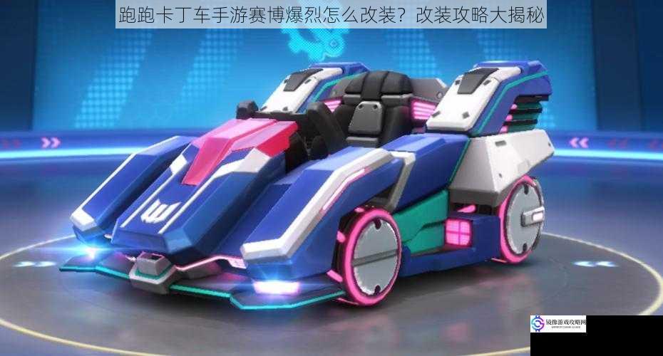 跑跑卡丁车手游赛博爆烈怎么改装?改装攻略大揭秘