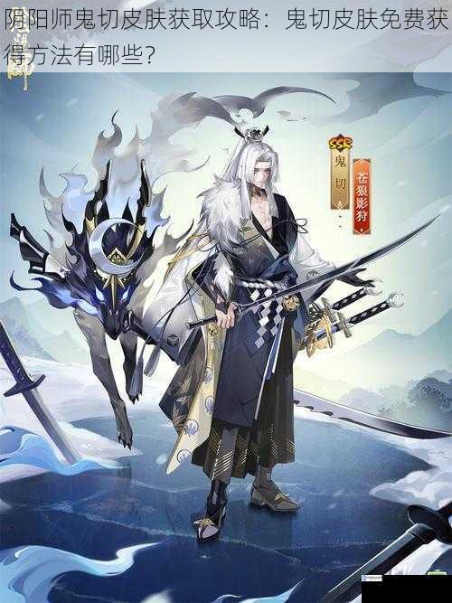 阴阳师鬼切皮肤获取攻略:鬼切皮肤免费获得方法有哪些?