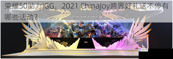 荣耀 50 助力 IGG,2021 ChinaJoy 跨界好礼送不停有哪些活动?