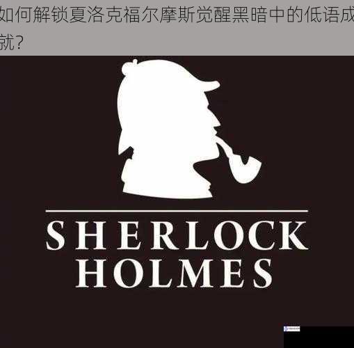如何解锁夏洛克福尔摩斯觉醒黑暗中的低语成就?