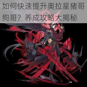 如何快速提升奥拉星猪哥狗哥?养成攻略大揭秘