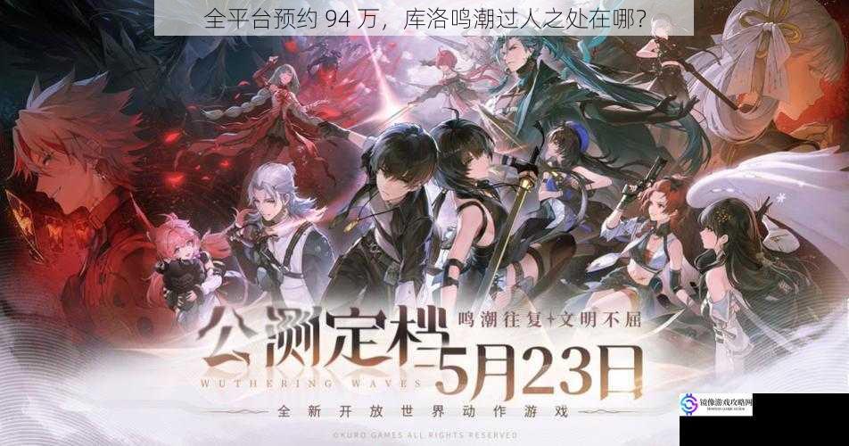 全平台预约 94 万,库洛鸣潮过人之处在哪?