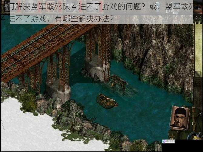 如何解决盟军敢死队 4 进不了游戏的问题?或:盟军敢死队 4 进不了游戏,有哪些解决办法?