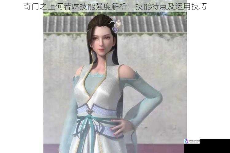 奇门之上何若琳技能强度解析:技能特点及运用技巧