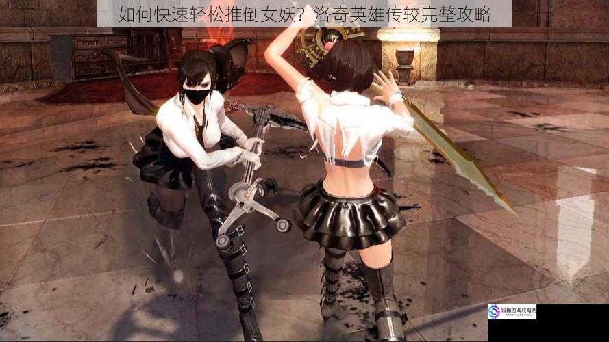 如何快速轻松推倒女妖?洛奇英雄传较完整攻略