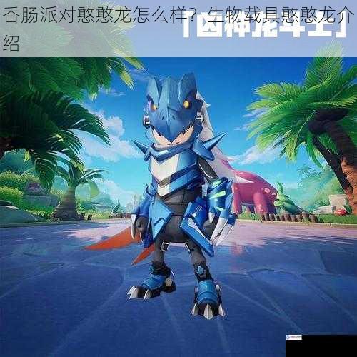 香肠派对憨憨龙怎么样?生物载具憨憨龙介绍