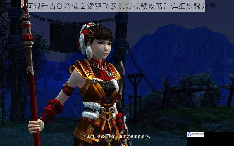 如何观看古剑奇谭 2 馋鸡飞跃长城视频攻略?详细步骤分享