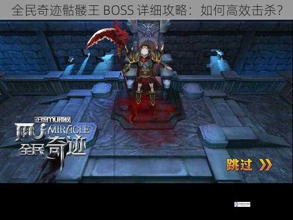 全民奇迹骷髅王 BOSS 详细攻略:如何高效击杀?