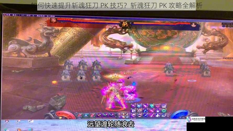如何快速提升斩魂狂刀 PK 技巧?斩魂狂刀 PK 攻略全解析