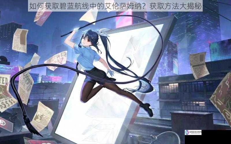 如何获取碧蓝航线中的艾伦萨姆纳?获取方法大揭秘